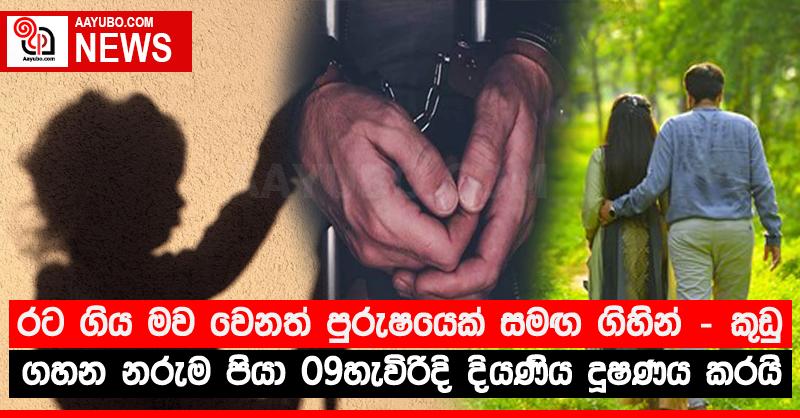 රට ගිය මව වෙනත් පුරුෂයෙක් සමඟ ගිහින් - කුඩු ගහන නරුම පියා 09හැවිරිදි දියණිය දූෂණය කරයි