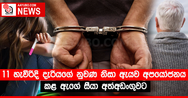 11 හැවිරිදි දැරියගේ නුවණ නිසා ඇයව අපයෝජනය කළ ඇගේ සීයා අත්අඩංගුවට