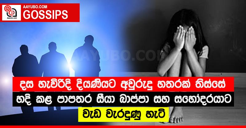 දස හැවිරිදි දියණියට අවුරුදු හතරක් තිස්සේ හදි කළ පාපතර සීයා බාප්පා සහ සහෝදරයාට වැඩ වැරදුණු හැටි