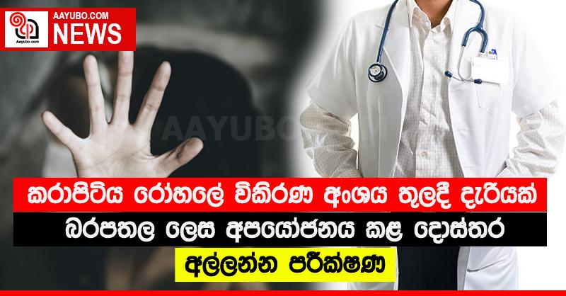 කරාපිටිය රෝහලේ විකිරණ අංශය තුලදී දැරියක් බරපතල ලෙස අපයෝජනය කළ දොස්තර අල්ලන්න පරීක්ෂණ