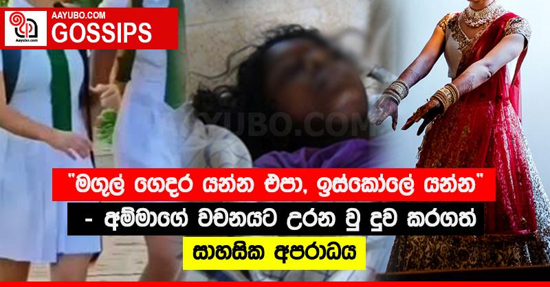 “මගුල් ගෙදර යන්න එපා, ඉස්කෝලේ යන්න” - අම්මාගේ වචනයට උරන වු දුව කරගත් සාහසික අපරාධය