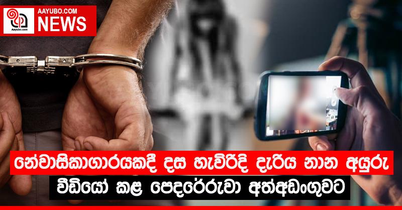 නේවාසිකාගාරයකදී දස හැවිරිදි දැරිය නාන අයුරු වීඩියෝ කළ පෙදරේරුවා අත්අඩංගුවට