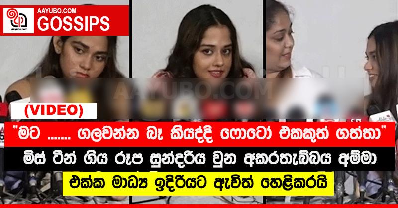 මට ....... ගලවන්න බෑ කියද්දි ෆොටෝ එකකුත් ගත්තා” - මිස් ටීන් ගිය රූප සුන්දරිය වුන අකරතැබ්බය අම්මා එක්ක මාධ්‍ය ඉදිරියට ඇවිත් හෙළිකරයි (VIDEO)