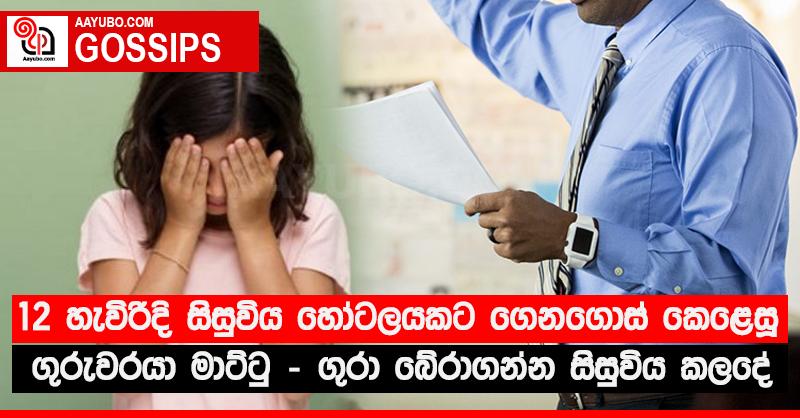 12 හැවිරිදි සිසුවිය හෝටලයකට ගෙනගොස් කෙළෙසූ ගුරුවරයා මාට්ටු - ගුරා බේරාගන්න සිසුවිය කලදේ