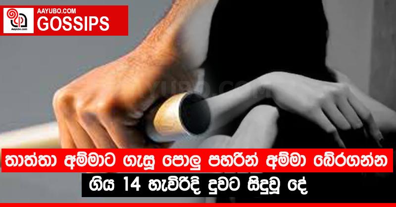 තාත්තා අම්මාට ගැසූ පොලු‍ පහරින් අම්මා බේරගන්න ගිය 14 හැවිරිදි දුවට සිදුවූ දේ