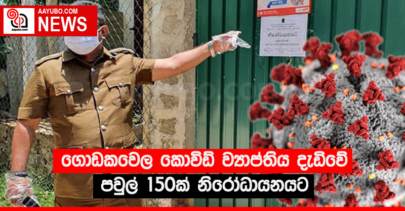 ගොඩකවෙල කොවිඩ් ව්‍යාප්තිය දැඩිවේ - පවුල් 150ක් නිරෝධායනයට