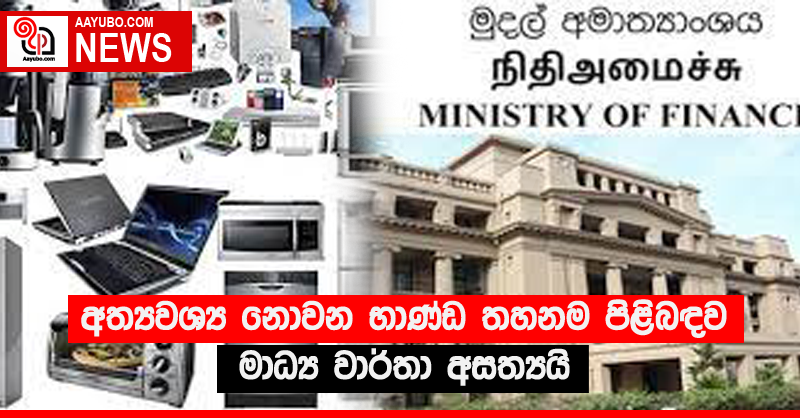 අත්‍යවශ්‍ය නොවන භාණ්ඩ තහනම පිළිබඳව මාධ්‍ය වාර්තා අසත්‍යයි