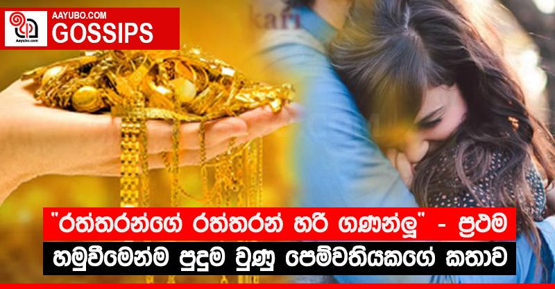 “රත්තරන්ගේ රත්තරන් හරි ගණන්ලූ” - ප්‍රථම හමුවීමෙන්ම පුදුම වුණු පෙම්වතියකගේ කතාව 