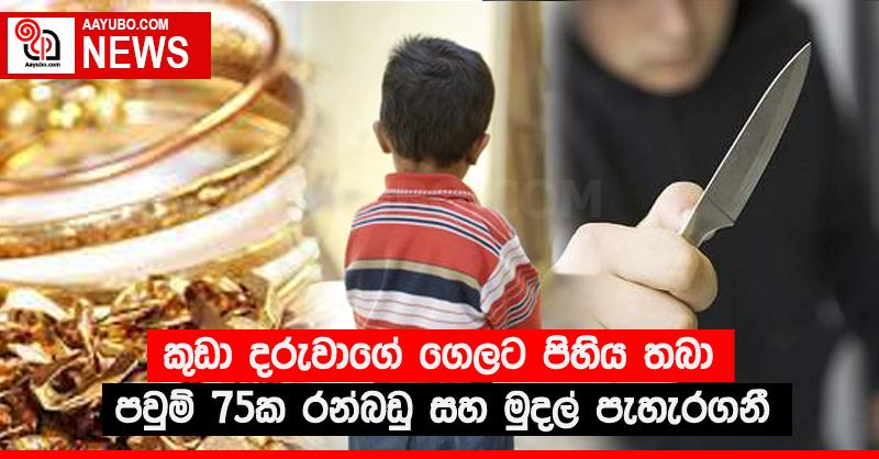 කුඩා දරුවාගේ ගෙලට පිහිය තබා පවුම් 75ක රන්බඩු සහ මුදල් පැහැරගනී