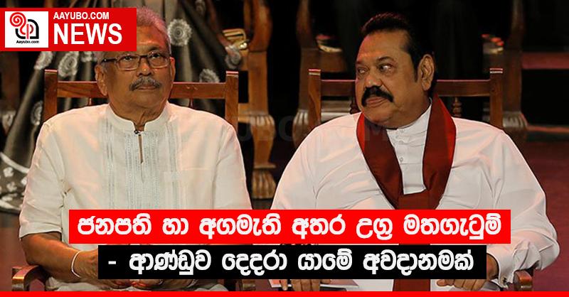 ජනපති හා අගමැති අතර උග්‍ර මතගැටුම් - ආණ්ඩුව දෙදරා යාමේ අවදානමක්