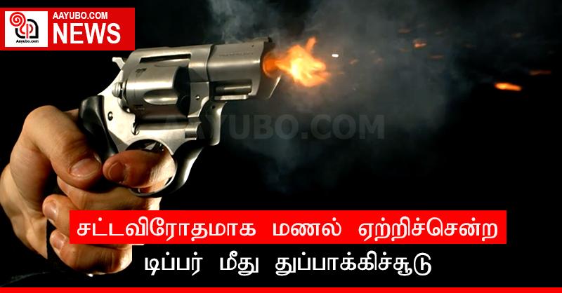 சட்டவிரோதமாக மணல் ஏற்றிச்சென்ற டிப்பர் மீது துப்பாக்கிச்சூடு