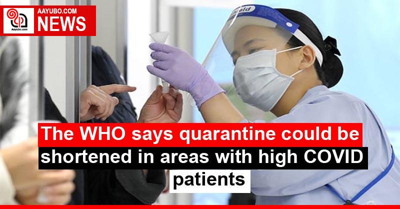 The WHO says quarantine could be shortened in areas with high COVID patients