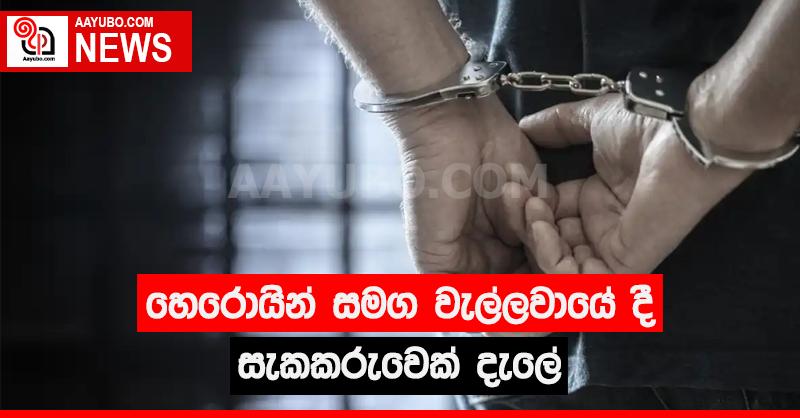 හෙරොයින් සමග වැල්ලවායේදී සැකකරුවෙක් දැලේ
