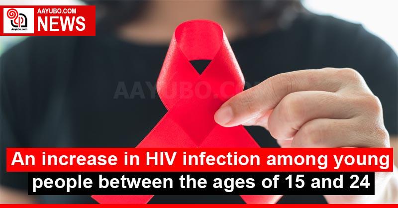 An increase in HIV infection among young people between the ages of 15 and 24
