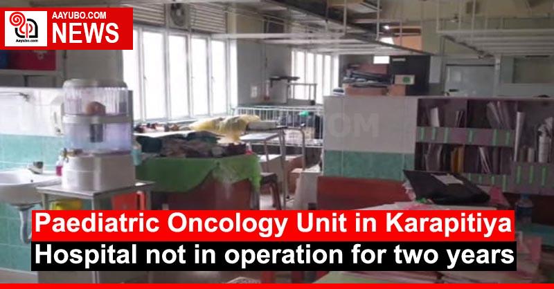 Paediatric Oncology Unit in Karapitiya Hospital not in operation for two years