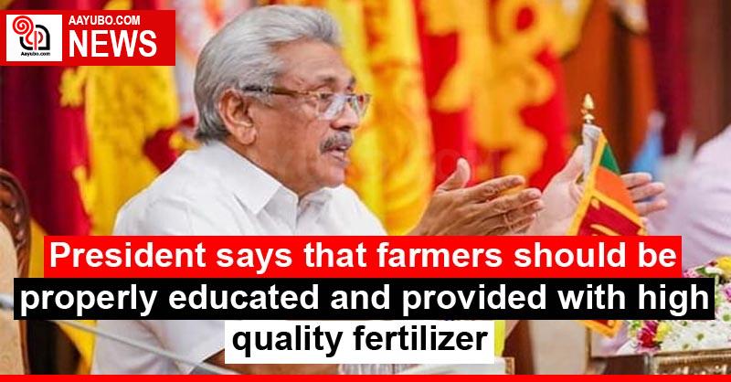 President says that farmers should be properly educated and provided with high quality fertilizer