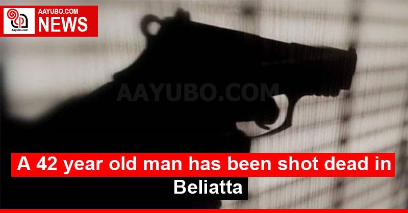 A 42 year old man has been shot dead in Beliatta