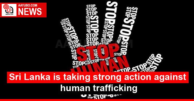 Sri Lanka is taking strong action against human trafficking