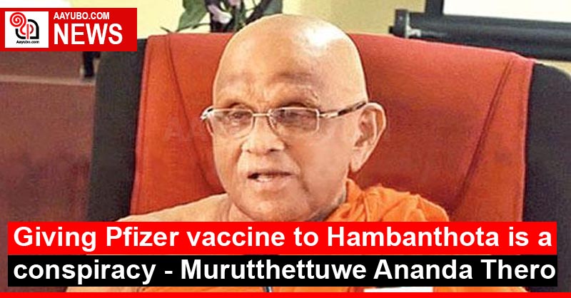 Giving Pfizer vaccine to Hambantota is a conspiracy - Murutthettuwe Ananda Thero