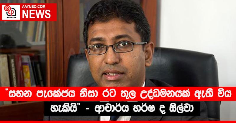“සහන පැකේජය නිසා රට තුල උද්ධමනයක් ඇති විය හැකියි” - ආචාර්ය හර්ෂ ද සිල්වා
