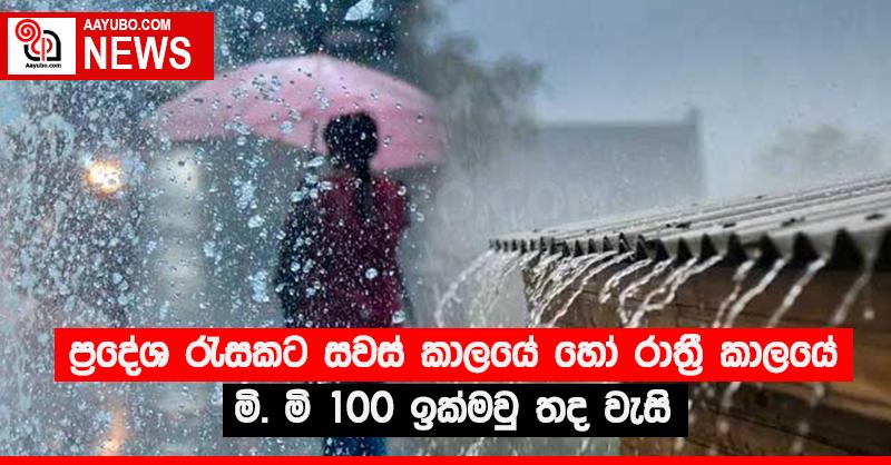 ප්‍රදේශ රැසකට සවස් කාලයේ හෝ රාත්‍රී කාලයේ මි. මි 100 ඉක්මවු තද වැසි
