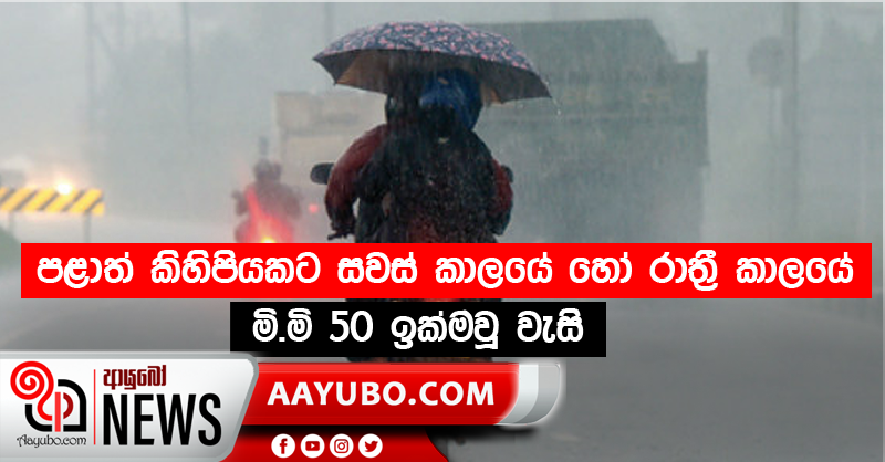 පළාත් කිහිපයකට සවස් කාලයේ හෝ රාත්‍රී කාලයේ මි.මි 50 ඉක්මවූ වැසි