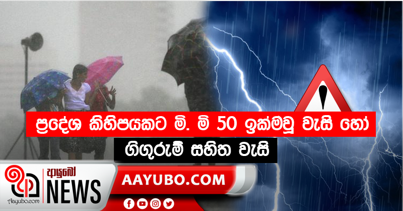ප්‍රදේශ කිහිපයකට මි. මි 50 ඉක්මවූ වැසි හෝ ගිගුරුම් සහිත වැසි