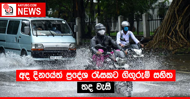 අද දිනයේත් ප්‍රදේශ රැසකට ගිගුරුම් සහිත තද වැසි 