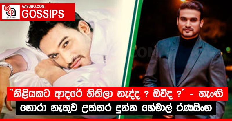 “නිළියකට ආදරේ හිතිලා නැද්ද ? ඔව්ද ?” - හැංඟි හොරා නැතුව උත්තර දුන්න හේමාල් රණසිංහ 