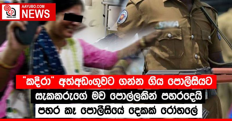 “කදිරා” අත්අඩංගුවට ගන්න ගිය පොලිසියට සැකකරුගේ මව පොල්ලකින් පහරදෙයි - පහර කෑ පොලීසියේ දෙකක් රෝහලේ