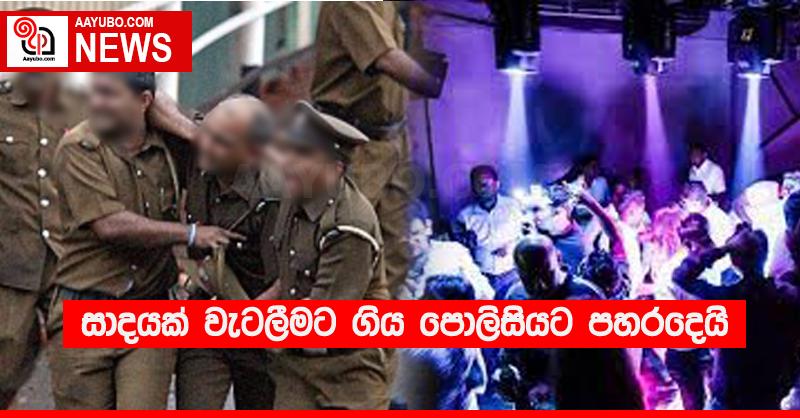 සාදයක් වැටලීමට ගිය පොලිසියට පහරදෙයි