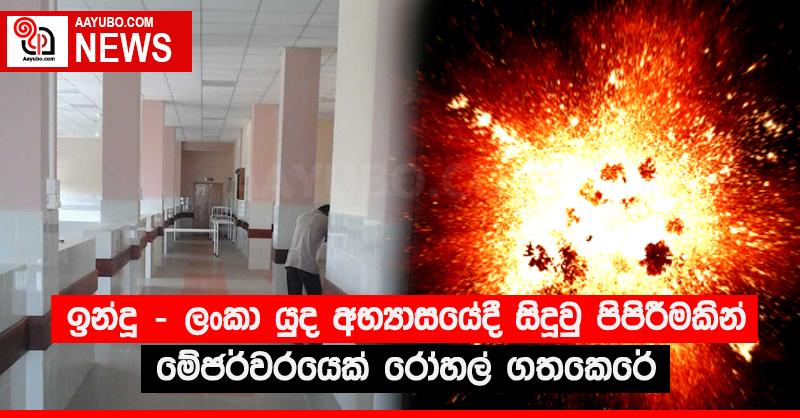 ඉන්දු - ලංකා යුද අභ්‍යාසයේදී සිදුවු පිපිරීමකින් මේජර්වරයෙක් රෝහල් ගතකෙරේ