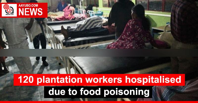 120 plantation workers hospitalised due to food poisoning