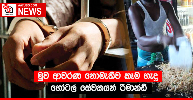 මුව ආවරණ නොමැතිව කෑම හැදූ හෝටල් සේවකයන් රිමාන්ඩ්