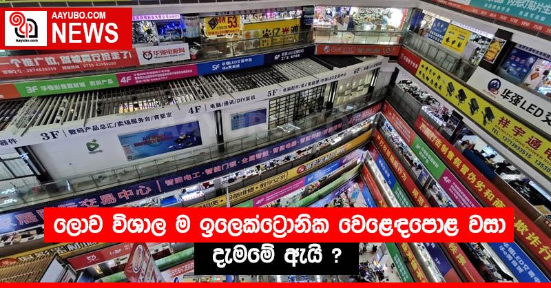 ලොව විශාල ම ඉලෙක්ට්‍රොනික වෙළෙඳපොළ වසා දැමමේ ඇයි ? 