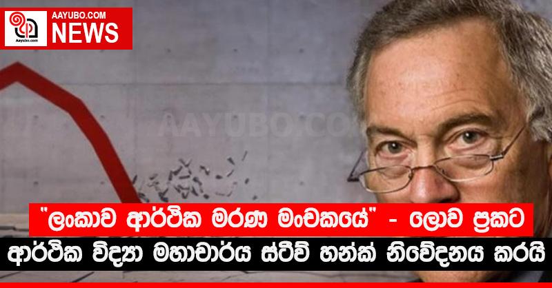“ලංකාව ආර්ථික මරණ මංචකයේ” - ලොව ප්‍රකට ආර්ථික විද්‍යා මහාචාර්ය ස්ටීව් හන්ක් නිවේදනය කරයි