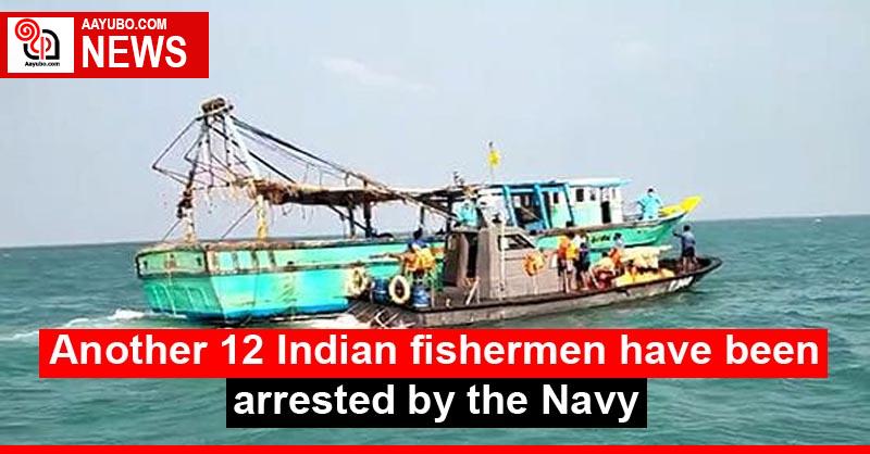 Another 12 Indian fishermen have been arrested by the Navy