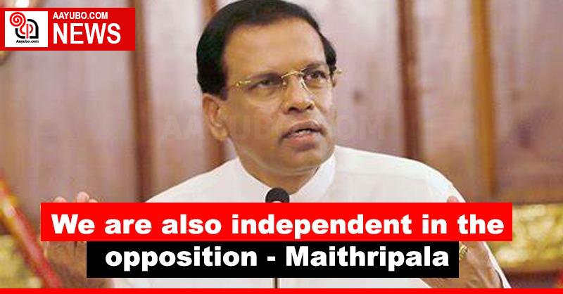 We are also independent in the opposition - Maithripala