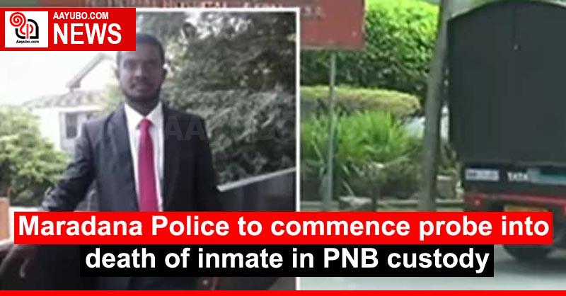 Maradana Police to commence probe into death of inmate in PNB custody