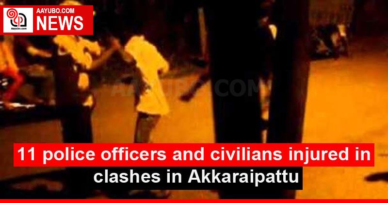 11 police officers and civilians injured in clashes in Akkaraipattu
