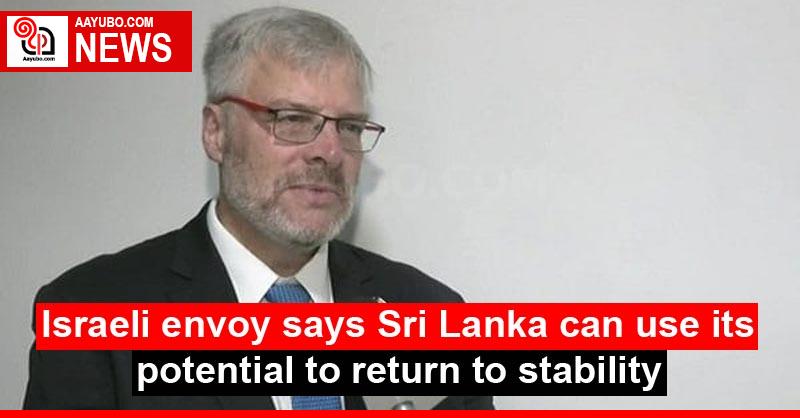 Israeli envoy says Sri Lanka can use its potential to return to stability