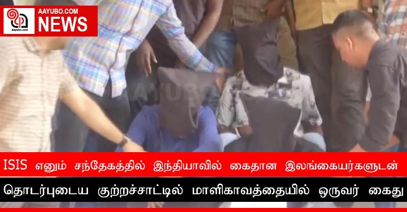 ISIS எனும் சந்தேகத்தில் இந்தியாவில் கைதான இலங்கையர்களுடன் தொடர்புடைய குற்றச்சாட்டில் மாளிகாவத்தையில் ஒருவர் கைது
