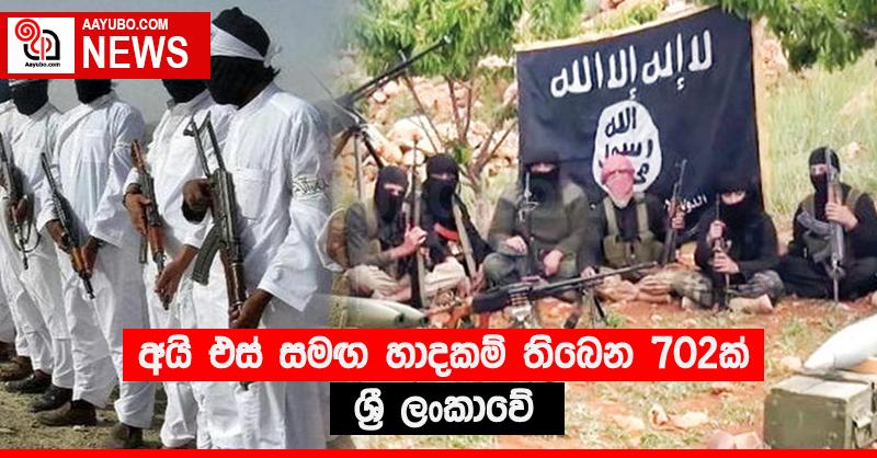 අයි එස් සමඟ හාදකම් තිබෙන 702ක් ශ්‍රී ලංකාවේ