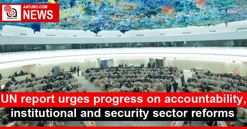 UN report urges progress on accountability, institutional and security sector reforms