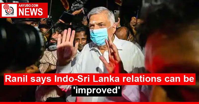 Ranil says Indo-Sri Lanka relations can be 'improved'