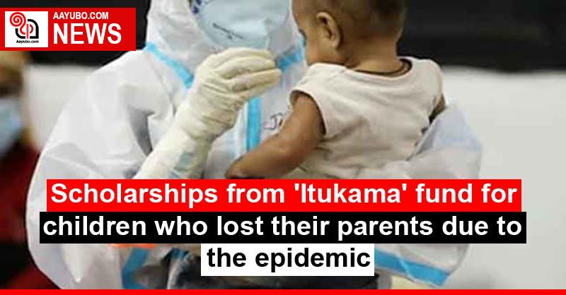 Scholarships from 'Itukama' fund for children who lost their parents due to the epidemic