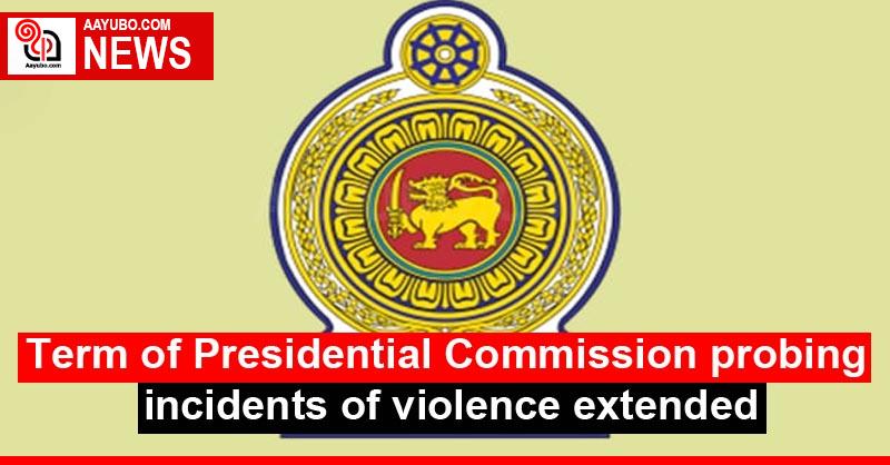 Term of Presidential Commission probing incidents of violence extended