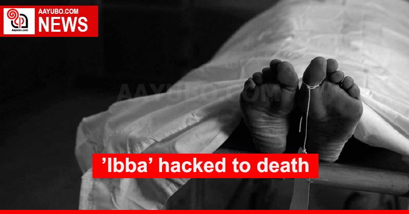 ’Ibba’ hacked to death