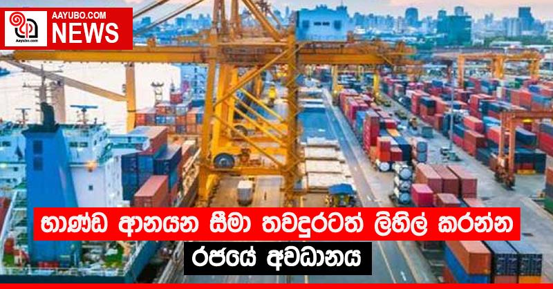 භාණ්ඩ ආනයන සීමා තවදුරටත් ලිහිල් කරන්න රජයේ අවධානය