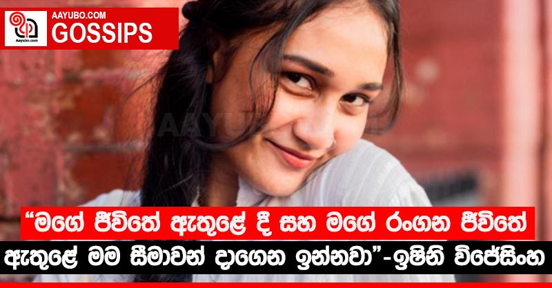 “මගේ ජීවිතේ ඇතුළේ දී සහ මගේ රංගන ජීවිතේ ඇතුළේ මම සීමාවන් දාගෙන ඉන්නවා” - ඉෂිනි විජේසිංහ